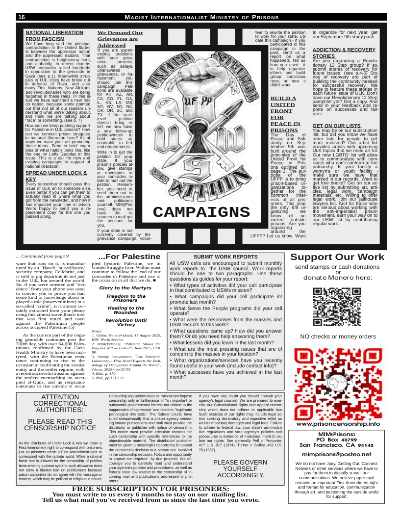INTERNATIONALIST MINISTRY OF PRISONS  BRI SO onaticionh e Uniel Sois  Addressed paichaitd o fic - - el o, 92 ADDICTION & RECOVERY Rt R G £ o Snd STomES. . o 05 et ke 0 i e o & i e comiunty many Fist Natons, New Avkans PR e Hapeo feaire thece Sories e e euinades wae srebony 161 1 ypleble P e e o e e g o 6 Sonfe it ahd AT O OR, 5 s . sots o Shereset k"l S e ok  ety o, (ee g 1) el etion  imecan e g S ot GELoNOURIISTS S O s s ) prisons  SEEOERNS R o Semcasimpeiocks ol e Shrds R  e S B ot e MR X e el EVey subscrber shoud pass s pition - Ramen- ) prison Based - Gt ifee ook Gal on our .  Wyour e & o g  g LIRS by e 2 L s o Wa Gretante Cangaon. ol UFPP? Lt us o, W  Contnad rom g 9 ...For Palestine SUBHIT WORK REPORTS Support Our Work o s o4 st it o, Pt e | AL USW cellsare ncouaged f st montly TR BERE TSR | Sk enons o he CoW sounc Wolk repott | Send stamps of cash donations e e [ o e Lo  eyt ik, e caion o e - | Questlons as guides for your report donate Monero here:  B e T e + What types of acties did your coll participate oot et Glory to the Martyrs | i AR S EGS S e  Soene i 5 ke oot o8 Fresdom to the + What campaigns did your cell paricipate inl By a ol (rver o) i Frisoners Promte fast month?  Foaled e’ s S e Healing to the + What Serv the People programs did your col bl tlt Wounded operate?  v it ted” i s Revolution until + What were the responses from the masses and ol peomie lutiont W Totmits 1 s oncy  + What questions came up? How did you ansuer Them? Or do you need help answering them? +What lessons did you lear in thelast month?  + What are the mast pressing issues that are of concarn o the masses In your ocation”  « Wihat arganizationsisenvices have you recenty found usell inyour work (include contactinfo)?>  « What successes have you achieved in the ast  ATTENTION A e Ly e e o  GBS GRS H I N TG e s oo et  MiMPrisons: PO Box 40799 San Francisco, CA 94140  e bt f ULk 8 Koy e PR e s e  A YOURSELF e o 7 b e S0 coing v st ks © ACCORDINGLY. TREE SUBSCRIPTION FOR PRISONERS: You must We t0 s €very 6 months (b stay on eur mailiag st Tell’ What mall you ve recclved foomm s SIncY the 1ot e Y wrote.  mimprisons@posteo.net  Ve do o ave pay Geting Ot Conne  g s and e e e o  